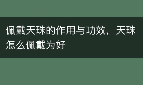 佩戴天珠的作用与功效，天珠怎么佩戴为好