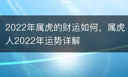 2022年属虎的财运如何，属虎人2022年运势详解