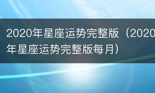 2020年星座运势完整版（2020年星座运势完整版每月）