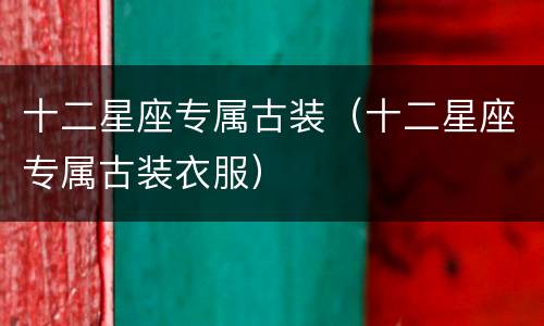 十二星座专属古装（十二星座专属古装衣服）
