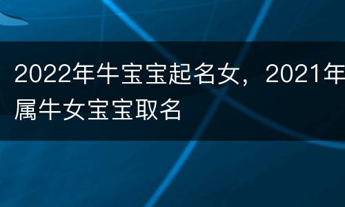 2022年牛宝宝起名女，2021年属牛女宝宝取名