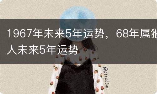 1967年未来5年运势，68年属猴人未来5年运势