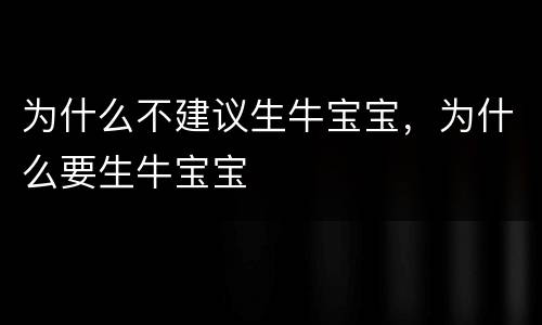 为什么不建议生牛宝宝，为什么要生牛宝宝