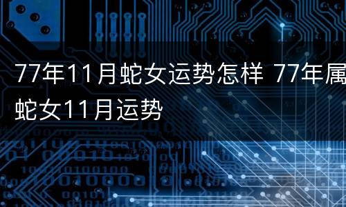 77年11月蛇女运势怎样 77年属蛇女11月运势