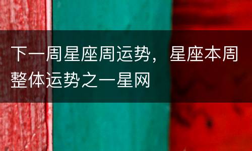 下一周星座周运势，星座本周整体运势之一星网