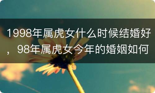 1998年属虎女什么时候结婚好，98年属虎女今年的婚姻如何