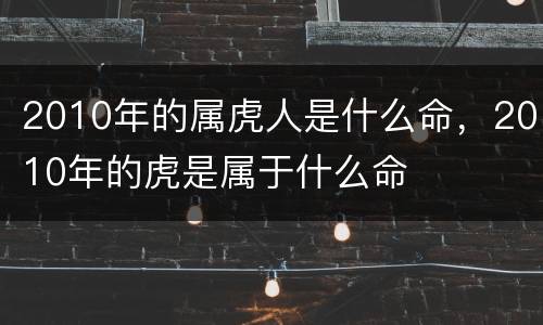 2010年的属虎人是什么命，2010年的虎是属于什么命