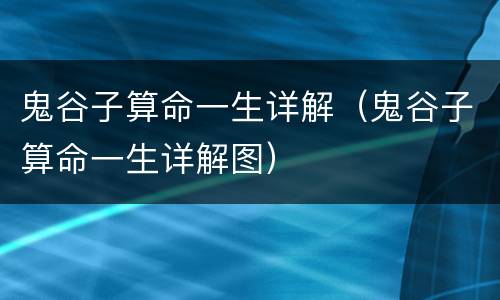 鬼谷子算命一生详解（鬼谷子算命一生详解图）