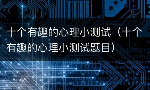 十个有趣的心理小测试（十个有趣的心理小测试题目）