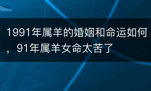 1991年属羊的婚姻和命运如何，91年属羊女命太苦了