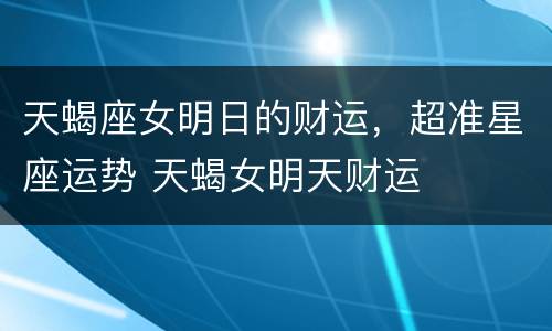 天蝎座女明日的财运，超准星座运势 天蝎女明天财运