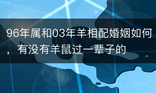 96年属和03年羊相配婚姻如何，有没有羊鼠过一辈子的