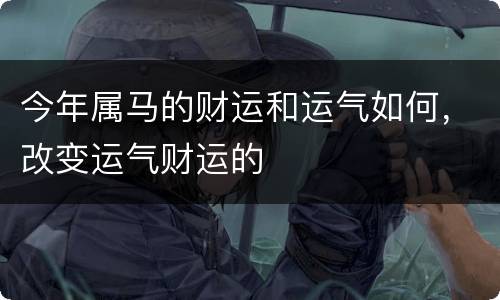 今年属马的财运和运气如何，改变运气财运的