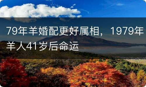 79年羊婚配更好属相，1979年羊人41岁后命运