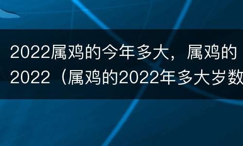 2022属鸡的今年多大，属鸡的2022（属鸡的2022年多大岁数）