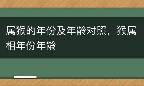属猴的年份及年龄对照，猴属相年份年龄