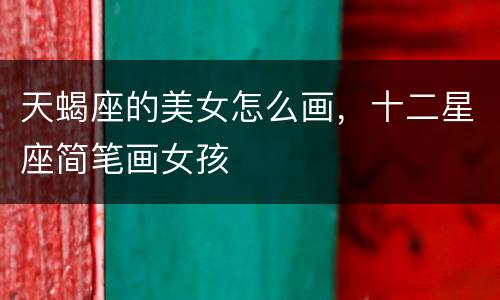 天蝎座的美女怎么画，十二星座简笔画女孩