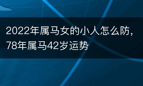 2022年属马女的小人怎么防，78年属马42岁运势