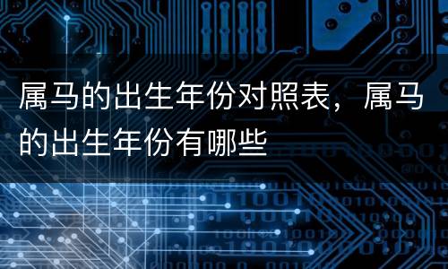 属马的出生年份对照表，属马的出生年份有哪些