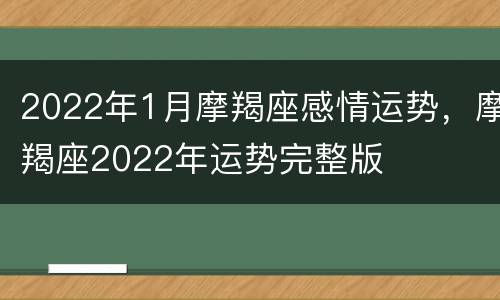 2022年1月摩羯座感情运势，摩羯座2022年运势完整版