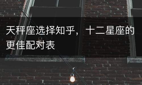 天秤座选择知乎，十二星座的更佳配对表