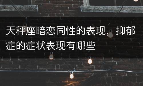 天秤座暗恋同性的表现，抑郁症的症状表现有哪些