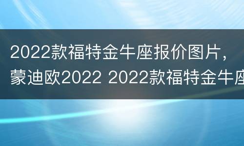 2022款福特金牛座报价图片，蒙迪欧2022 2022款福特金牛座上市时间