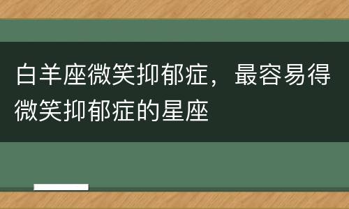 白羊座微笑抑郁症，最容易得微笑抑郁症的星座