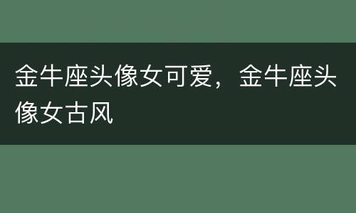 金牛座头像女可爱，金牛座头像女古风
