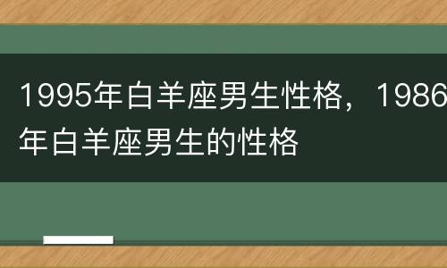 1995年白羊座男生性格，1986年白羊座男生的性格