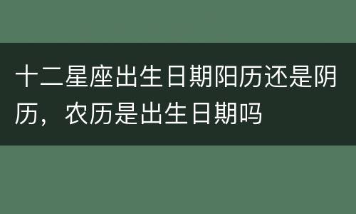 十二星座出生日期阳历还是阴历，农历是出生日期吗