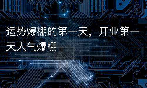 运势爆棚的第一天，开业第一天人气爆棚