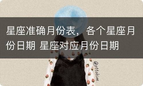 星座准确月份表，各个星座月份日期 星座对应月份日期