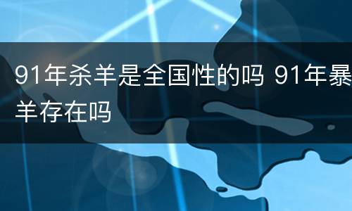 91年杀羊是全国性的吗 91年暴羊存在吗