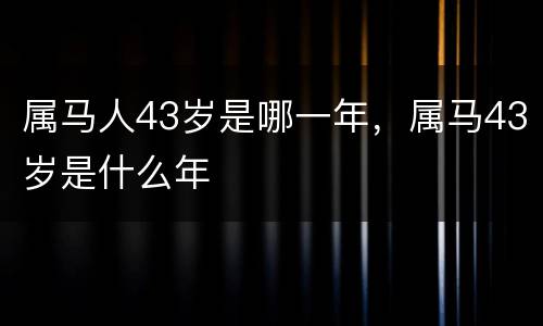 属马人43岁是哪一年，属马43岁是什么年