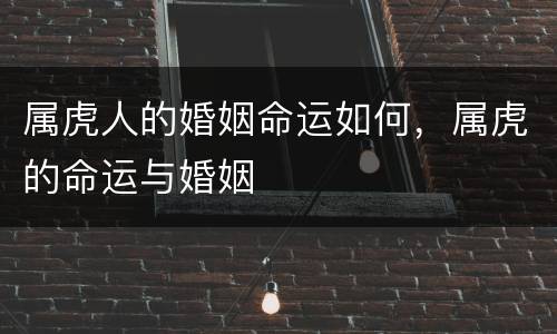 属虎人的婚姻命运如何，属虎的命运与婚姻