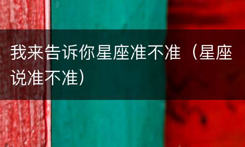 我来告诉你星座准不准（星座说准不准）