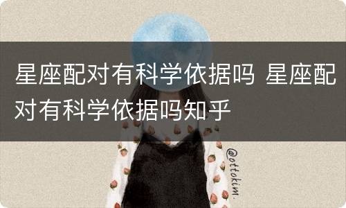 星座配对有科学依据吗 星座配对有科学依据吗知乎