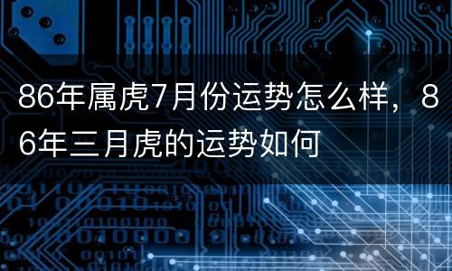 86年属虎7月份运势怎么样，86年三月虎的运势如何