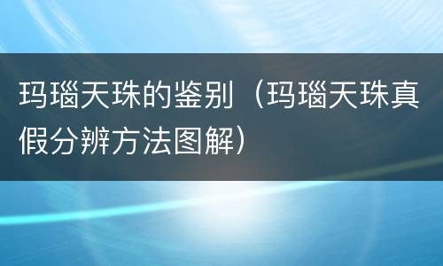 玛瑙天珠的鉴别（玛瑙天珠真假分辨方法图解）