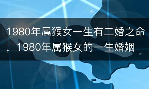 1980年属猴女一生有二婚之命，1980年属猴女的一生婚姻