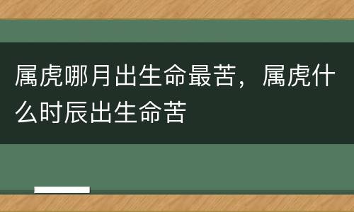 属虎哪月出生命最苦，属虎什么时辰出生命苦