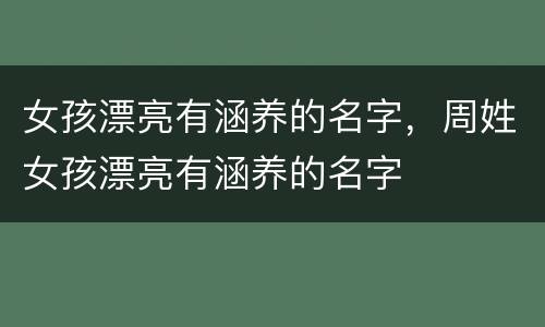 女孩漂亮有涵养的名字，周姓女孩漂亮有涵养的名字