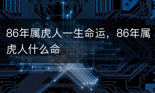 86年属虎人一生命运，86年属虎人什么命
