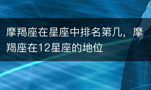 摩羯座在星座中排名第几，摩羯座在12星座的地位