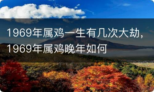 1969年属鸡一生有几次大劫，1969年属鸡晚年如何