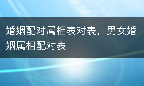婚姻配对属相表对表，男女婚姻属相配对表