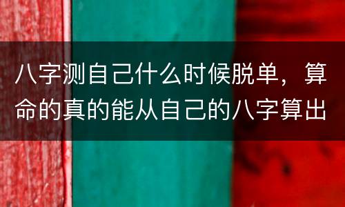 八字测自己什么时候脱单，算命的真的能从自己的八字算出你未来什么时候会碰
