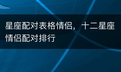 星座配对表格情侣，十二星座情侣配对排行