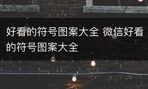 好看的符号图案大全 微信好看的符号图案大全